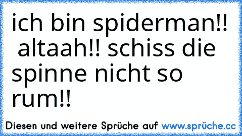 ich bin spiderman!!  
altaah!! schiss die spinne nicht so rum!!