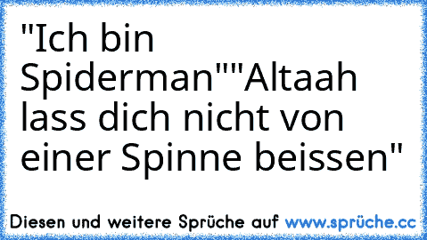 "Ich bin Spiderman"
"Altaah lass dich nicht von einer Spinne beissen"