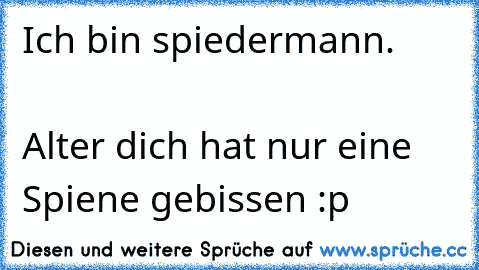 Ich bin spiedermann.                                               Alter dich hat nur eine Spiene gebissen :p