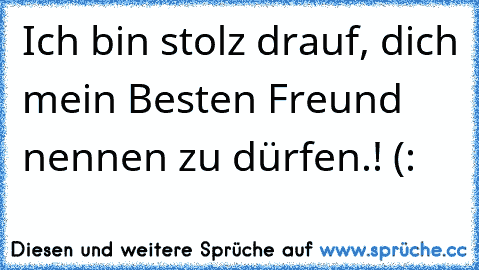 Ich bin stolz drauf, dich mein Besten Freund nennen zu dürfen.! (: ♥