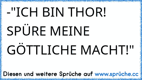 -"ICH BIN THOR! SPÜRE MEINE GÖTTLICHE MACHT!"