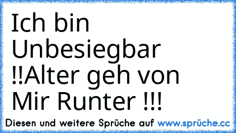 Ich bin Unbesiegbar !!
Alter geh von Mir Runter !!!