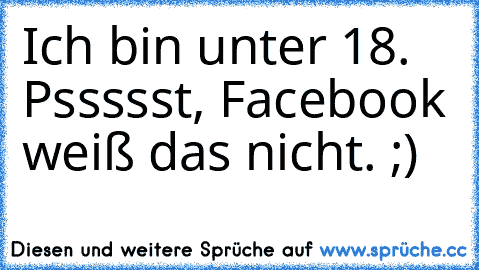 Ich bin unter 18. Pssssst, Facebook weiß das nicht. ;)