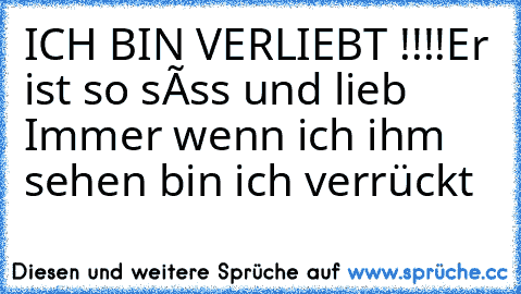 ICH BIN VERLIEBT !!!!
Er ist so sûss und lieb ♥ ♥
Immer wenn ich ihm sehen bin ich verrückt