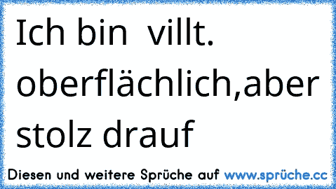 Ich bin  villt. oberflächlich,aber stolz drauf 