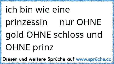 ich bin wie eine prinzessin  ♥ ♥ ♥ nur OHNE gold OHNE schloss und OHNE prinz