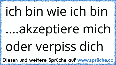 Ich Bin Wie Ich Bin Akzeptiere Mich Oder Verpiss Dich ღ