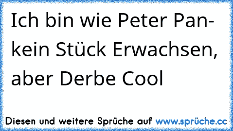 Ich bin wie Peter Pan- kein Stück Erwachsen, aber Derbe Cool