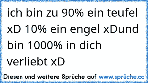 ich bin zu 90% ein teufel xD
 10% ein engel xD
und bin 1000% in dich verliebt xD
♥ ♥