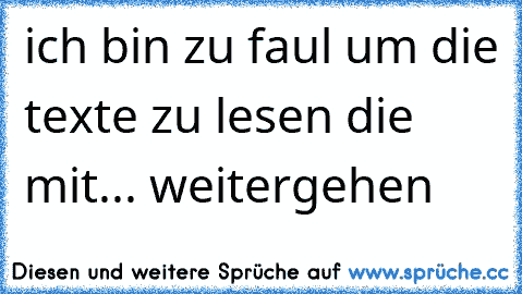 ich bin zu faul um die texte zu lesen die mit... weitergehen