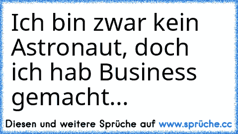 Ich bin zwar kein Astronaut, doch ich hab Business gemacht... ♥