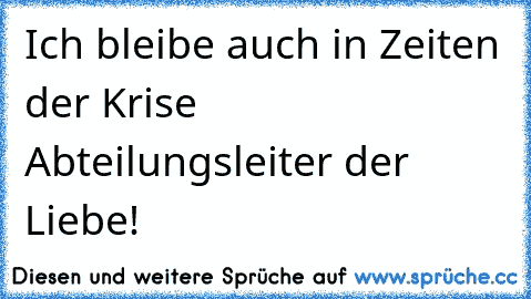 Ich bleibe auch in Zeiten der Krise Abteilungsleiter der Liebe!