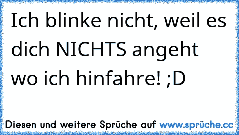 Ich blinke nicht, weil es dich NICHTS angeht wo ich hinfahre! ;D