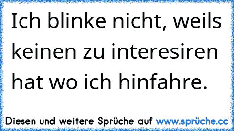 Ich blinke nicht, weils keinen zu interesiren hat wo ich hinfahre.