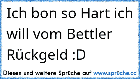 Ich bon so Hart ich will vom Bettler Rückgeld :D