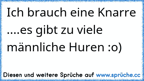 Ich brauch eine Knarre ....es gibt zu viele männliche Huren :o)