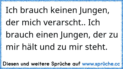 Ich brauch keinen Jungen, der mich verarscht.. Ich brauch einen Jungen, der zu mir hält und zu mir steht.