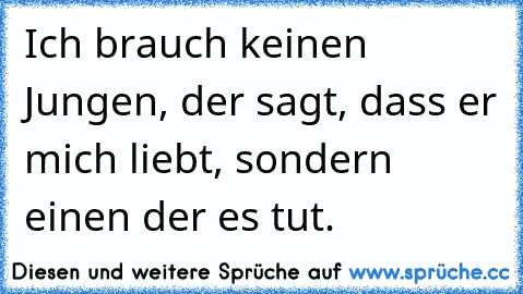 Ich brauch keinen Jungen, der sagt, dass er mich liebt, sondern einen der es tut.