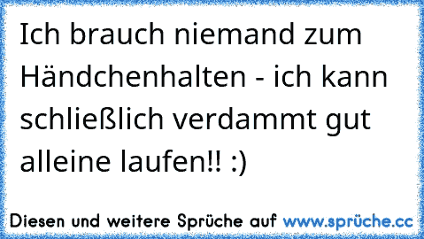 Ich brauch niemand zum Händchenhalten - ich kann schließlich verdammt gut alleine laufen!! :)