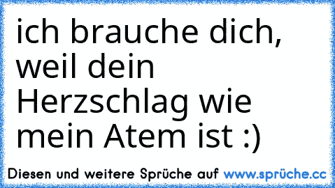 ich brauche dich, weil dein Herzschlag wie mein Atem ist :) ♥