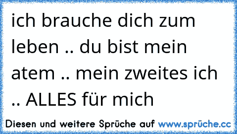 ich brauche dich zum leben .. du bist mein atem .. mein zweites ich .. ALLES für mich 