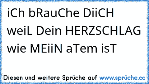 iCh bRauChe DiiCH weiL Dein HERZSCHLAG wie MEiiN aTem isT 