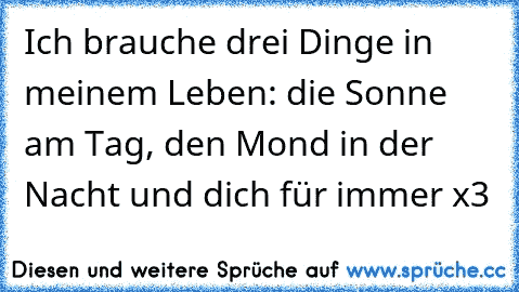 Ich brauche drei Dinge in meinem Leben: die Sonne am Tag, den Mond in der Nacht und dich für immer x3