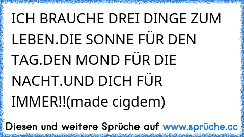 ICH BRAUCHE DREI DINGE ZUM LEBEN.DIE SONNE FÜR DEN TAG.DEN MOND FÜR DIE NACHT.UND DICH FÜR IMMER!!(made cigdem)