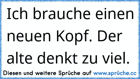 Ich brauche einen neuen Kopf. Der alte denkt zu viel.