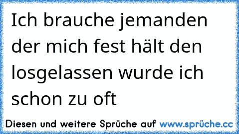 Ich brauche jemanden der mich fest hält den losgelassen wurde ich schon zu oft ♥