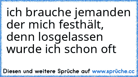 ich brauche jemanden der mich festhält, denn losgelassen wurde ich schon oft ♥