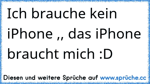 Ich brauche kein iPhone ,, das iPhone braucht mich :D