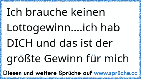 Ich brauche keinen Lottogewinn....ich hab DICH und das ist der größte Gewinn für mich 