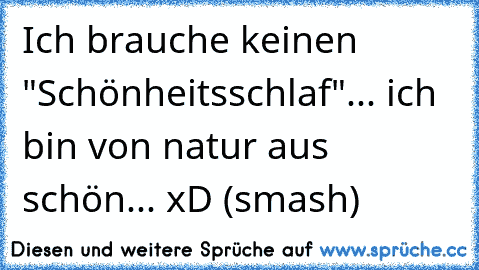 Ich brauche keinen "Schönheitsschlaf"... ich bin von natur aus schön... xD (smash)