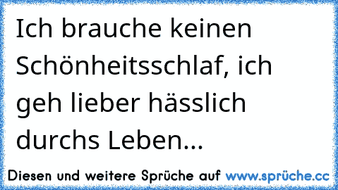 Ich brauche keinen Schönheitsschlaf, ich geh lieber hässlich durchs Leben...