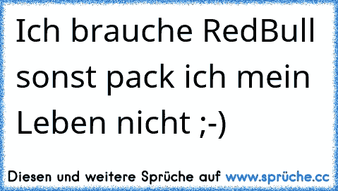 Ich brauche RedBull sonst pack ich mein Leben nicht ;-)