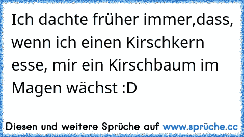 Ich dachte früher immer,dass, wenn ich einen Kirschkern esse, mir ein Kirschbaum im Magen wächst :D