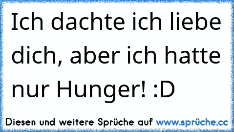 Ich dachte ich liebe dich, aber ich hatte nur Hunger! :D