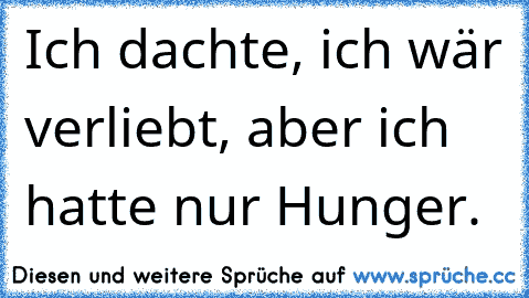 Ich dachte, ich wär verliebt, aber ich hatte nur Hunger.