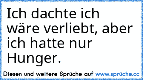 Ich dachte ich wäre verliebt, aber ich hatte nur Hunger.