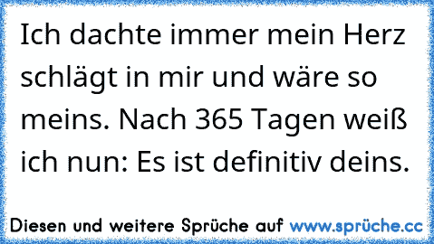 Ich dachte immer mein Herz schlägt in mir und wäre so meins. Nach 365 Tagen weiß ich nun: Es ist definitiv deins. ♥