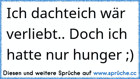 Ich dachteich wär verliebt.. Doch ich hatte nur hunger ;)