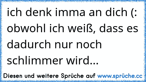 ich denk imma an dich (: obwohl ich weiß, dass es dadurch nur noch schlimmer wird... ♥