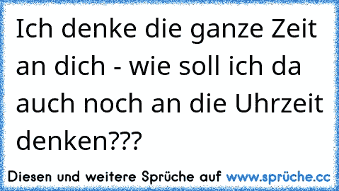 Ich denke die ganze Zeit an dich - wie soll ich da auch noch an die Uhrzeit denken???