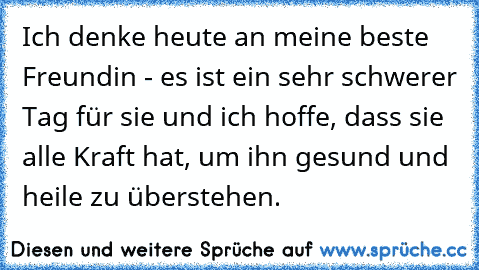 Ich denke heute an meine beste Freundin - es ist ein sehr schwerer Tag für sie und ich hoffe, dass sie alle Kraft hat, um ihn gesund und heile zu überstehen. ♥