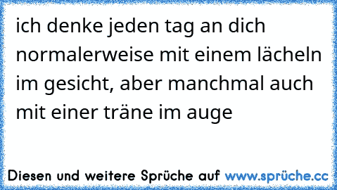 ich denke jeden tag an dich ♥
normalerweise mit einem lächeln im gesicht, aber manchmal auch mit einer träne im auge