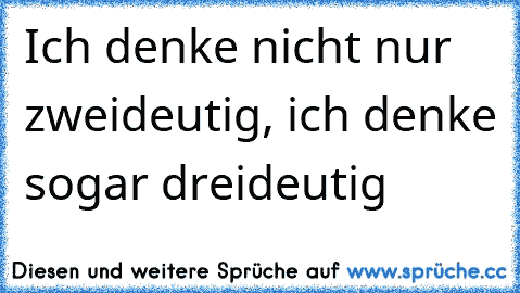 Ich denke nicht nur zweideutig, ich denke sogar dreideutig