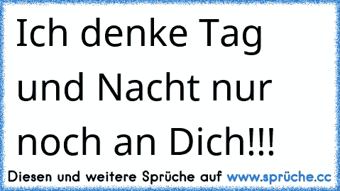 Ich denke Tag und Nacht nur noch an Dich!!! 