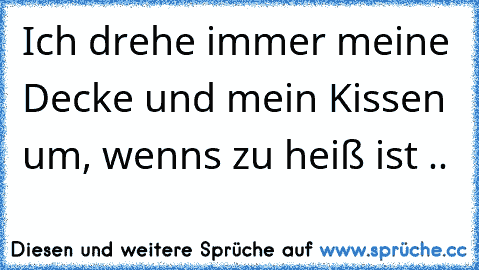 Ich drehe immer meine Decke und mein Kissen um, wenn´s zu heiß ist ..