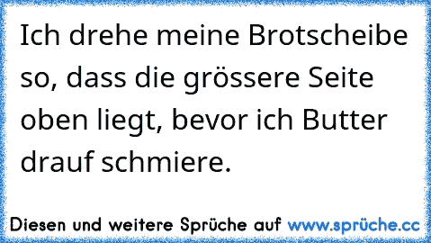 Ich drehe meine Brotscheibe so, dass die grössere Seite oben liegt, bevor ich Butter drauf schmiere.